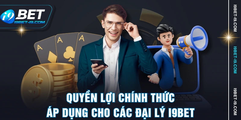 Quyền lợi chính thức áp dụng cho các đại lý I9BET